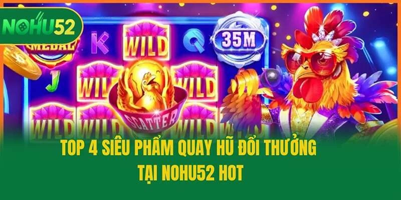 Top 4 Siêu Phẩm Quay Hũ Đổi Thưởng Tại Nohu52 Hot