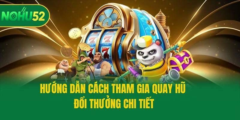 Hướng dẫn cách tham gia quay hũ đổi thưởng chi tiết