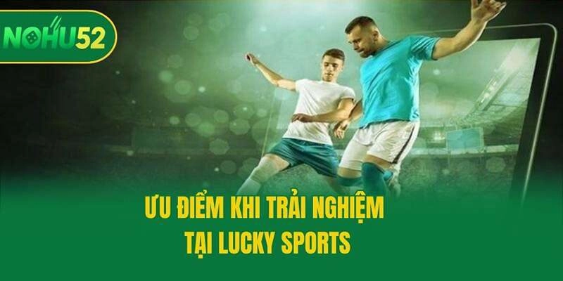 Ưu điểm khi trải nghiệm tại Lucky Sports